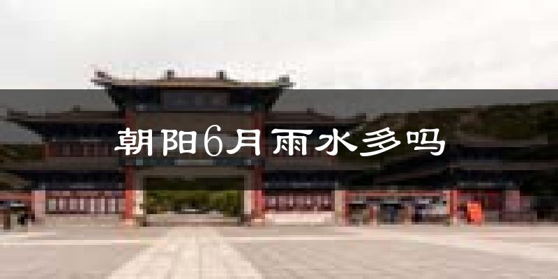 朝阳6月雨水多吗?