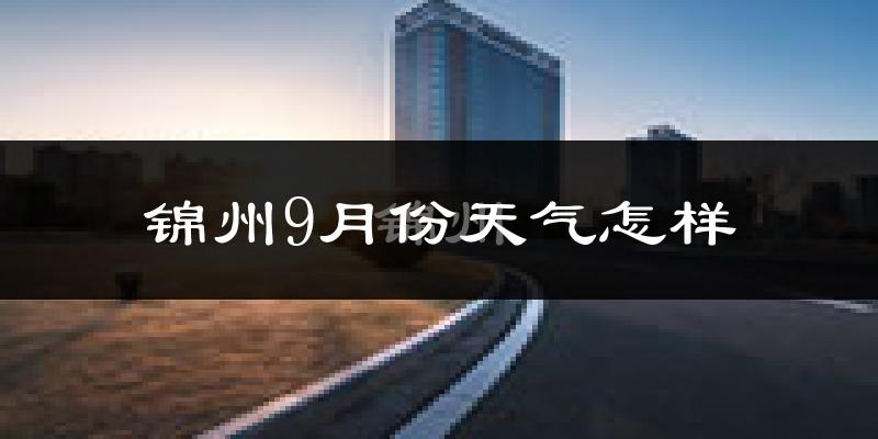 锦州9月份天气怎样?锦州九月热吗?