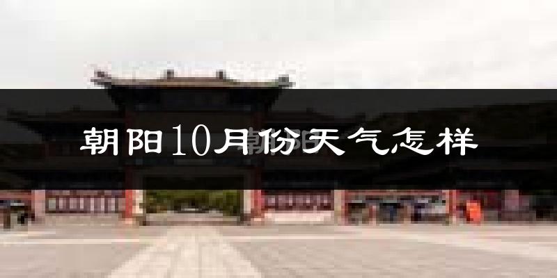 朝阳10月份天气怎样?朝阳十月冷不冷?