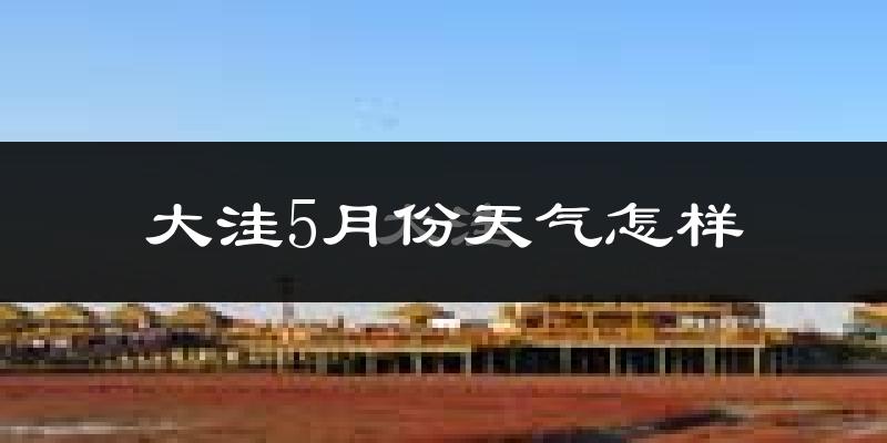 大洼5月份天气怎样?大洼五月冷不冷?