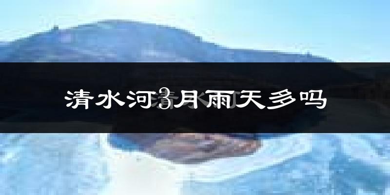 清水河3月雨天多吗?