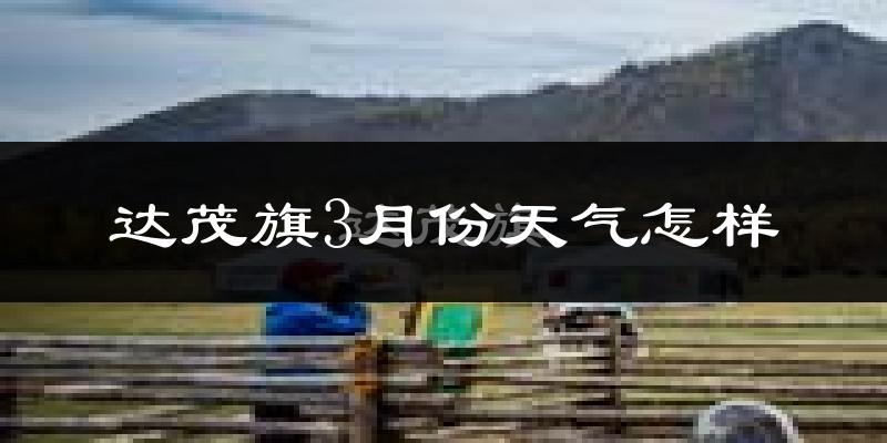 达尔罕茂明安联合旗3月份天气如何?冷吗?