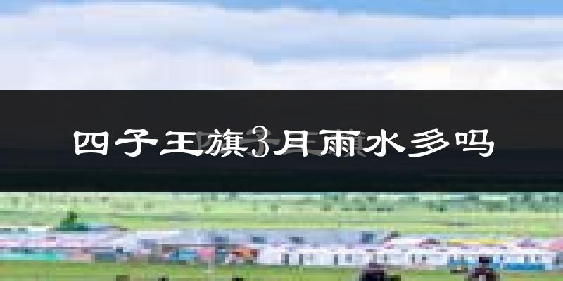 四子王旗3月雨水多吗?