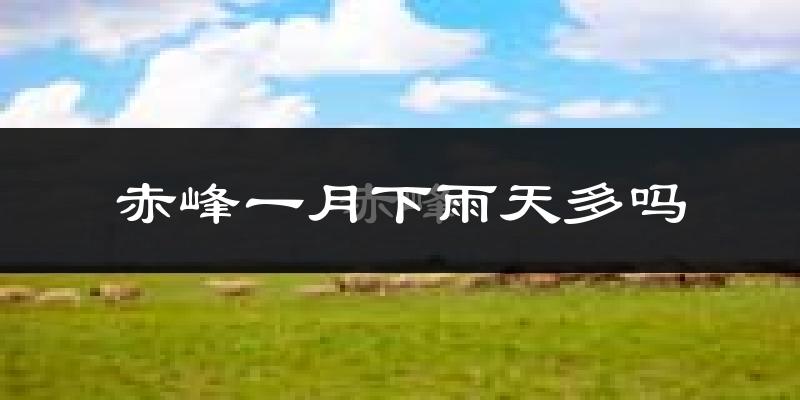 赤峰一月下雨天多吗?赤峰1月份降雨量多少?