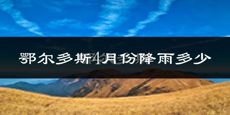 鄂尔多斯4月份降雨多少?