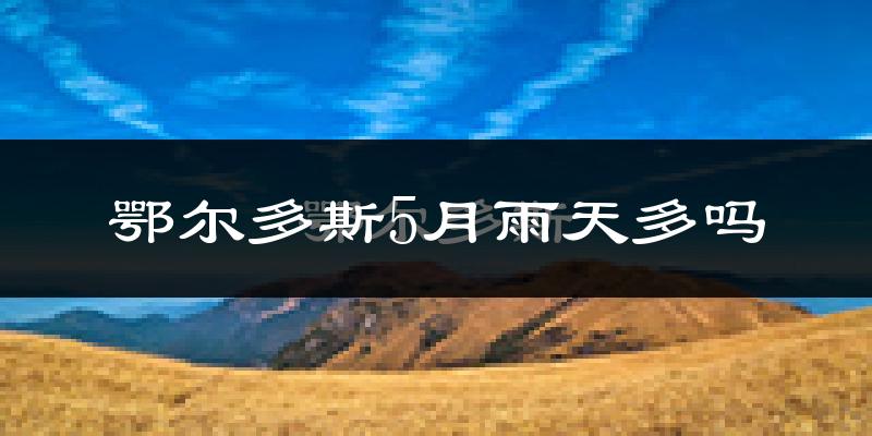 鄂尔多斯5月雨天多吗?