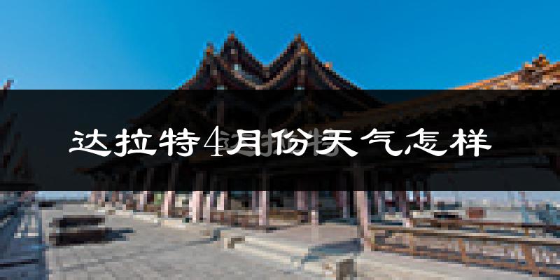 达拉特旗4月份天气如何?冷热变化大吗?