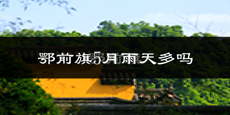 鄂前旗5月雨天多吗?