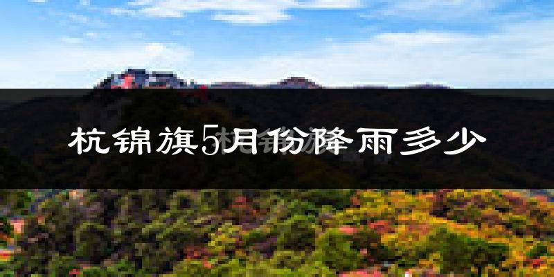 杭锦旗5月份降雨多少?