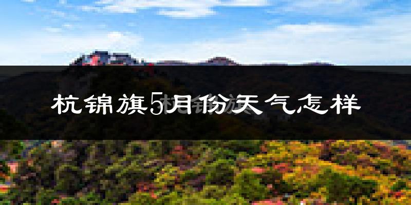 杭锦旗5月份天气如何?很热吗?