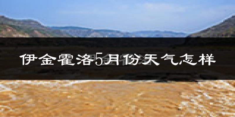 伊金霍洛旗5月份天气如何?很热吗?