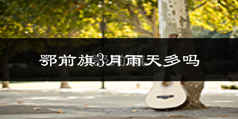 鄂前旗3月雨天多吗?