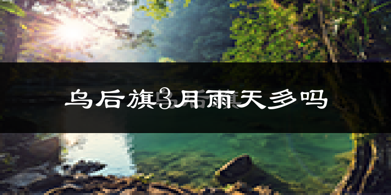 乌后旗3月雨天多吗?