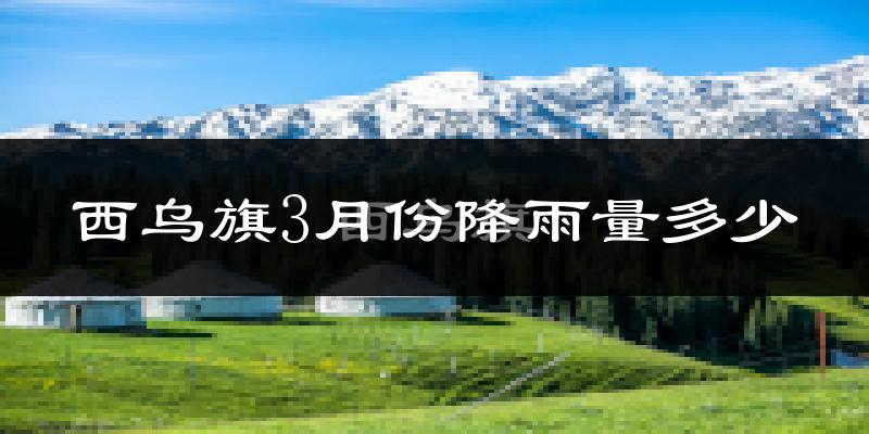西乌旗3月份降雨量多少?西乌旗三月下雨多吗?