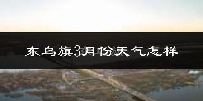 东乌珠穆沁旗3月份天气如何?很冷吗?