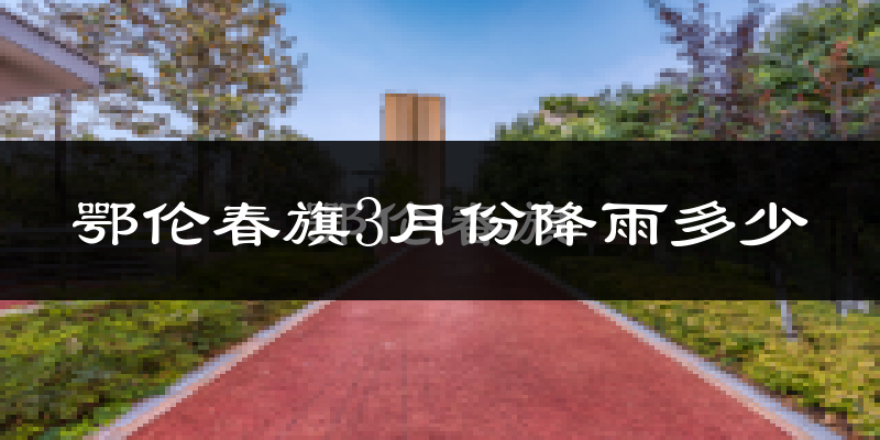 鄂伦春旗3月份降雨多少?
