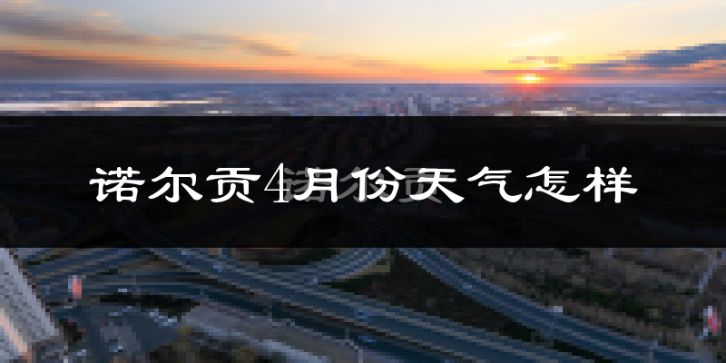 诺尔贡4月份天气如何?冷吗?