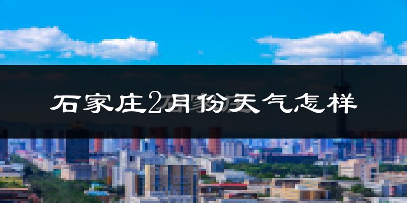 石家庄2月份天气如何?冷吗?