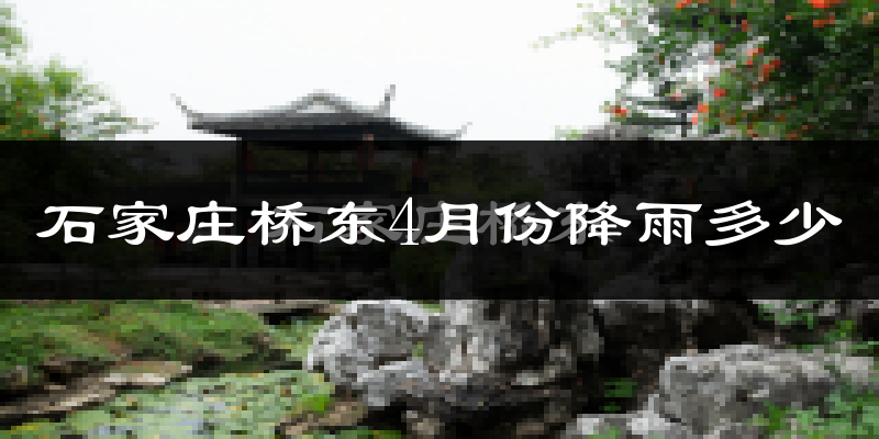 石家庄桥东4月份降雨多少?