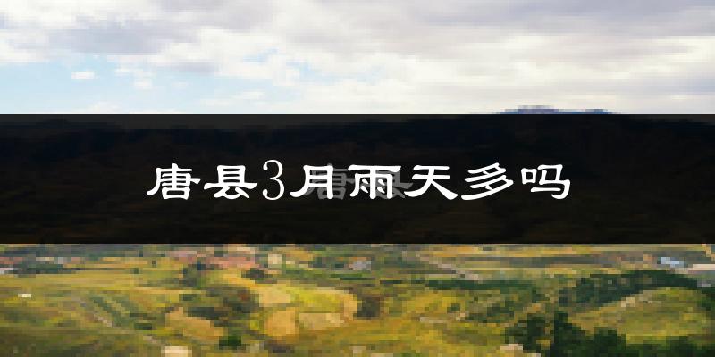 唐县3月雨天多吗?
