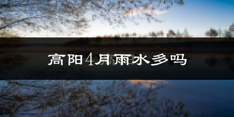 高阳4月雨水多吗?
