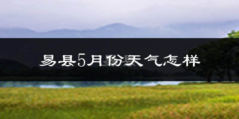 河北保定易县5月份天气如何?很热吗?