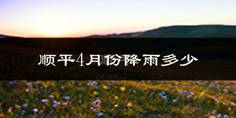 顺平4月份降雨多少?