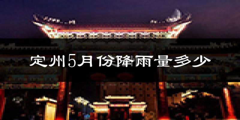 定州5月份降雨量多少?定州五月下雨多吗?