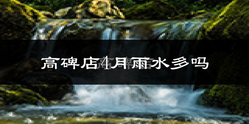 高碑店4月雨水多吗?