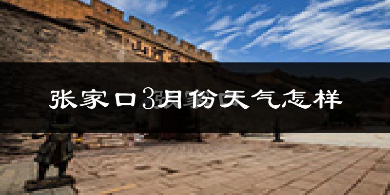 张家口3月份天气如何?还冷吗?