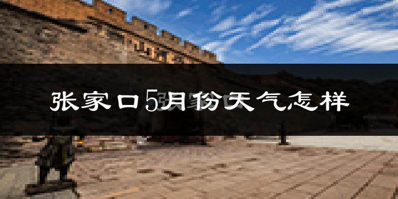 张家口5月份天气如何?很热吗?