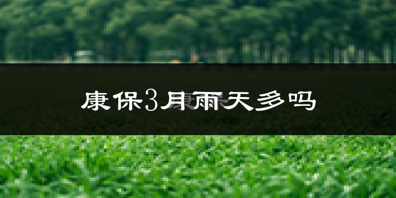 康保3月雨天多吗?