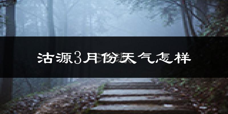 沽源县3月份天气如何?很冷吗?