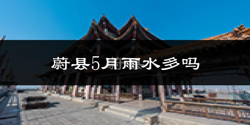 蔚县5月雨水多吗?