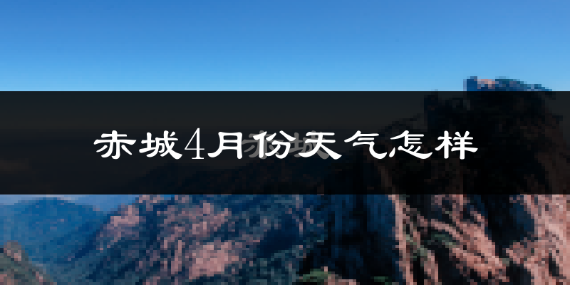 赤城县4月份天气如何?天气冷热情况分析
