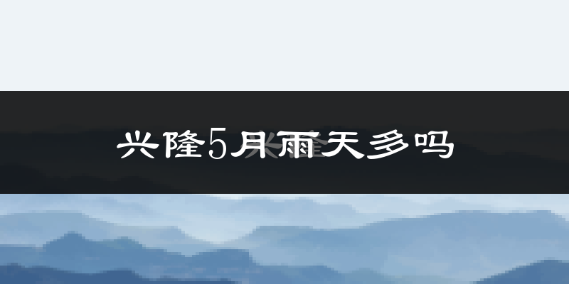 兴隆5月雨天多吗?