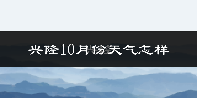 兴隆10月份天气怎样?兴隆十月冷吗?