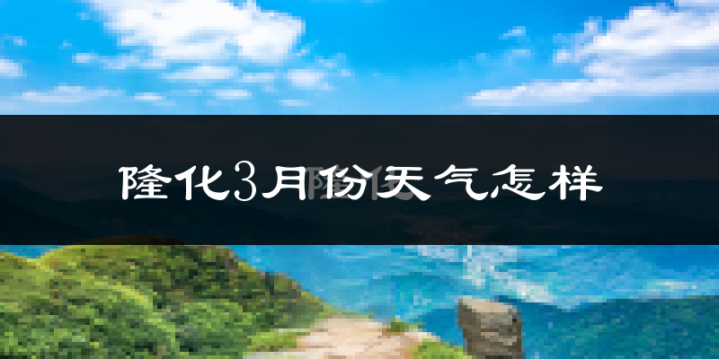 隆化县3月份天气如何?天气冷吗?
