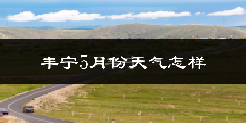 丰宁满族自治县5月份天气如何?很热吗?