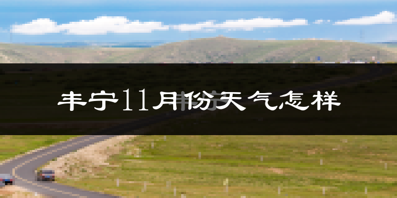 丰宁11月份天气怎样?丰宁十一月冷不冷?