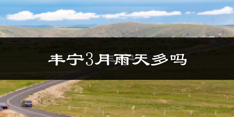丰宁3月雨天多吗?