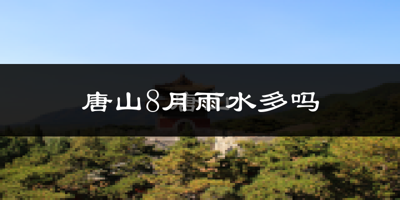唐山8月雨水多吗?