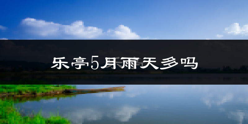 乐亭5月雨天多吗?