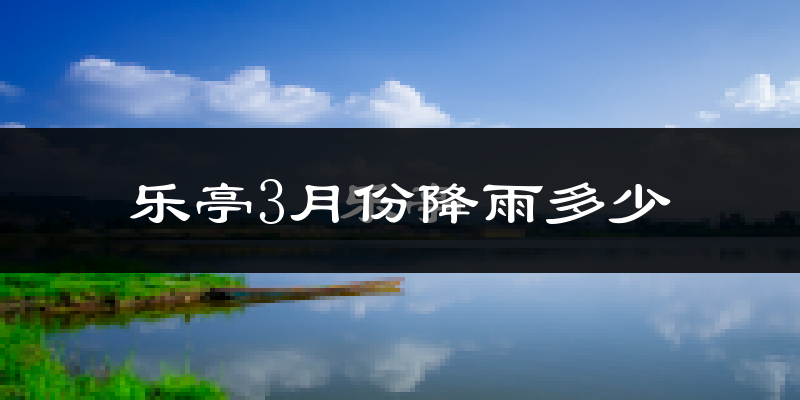 乐亭3月份降雨多少?