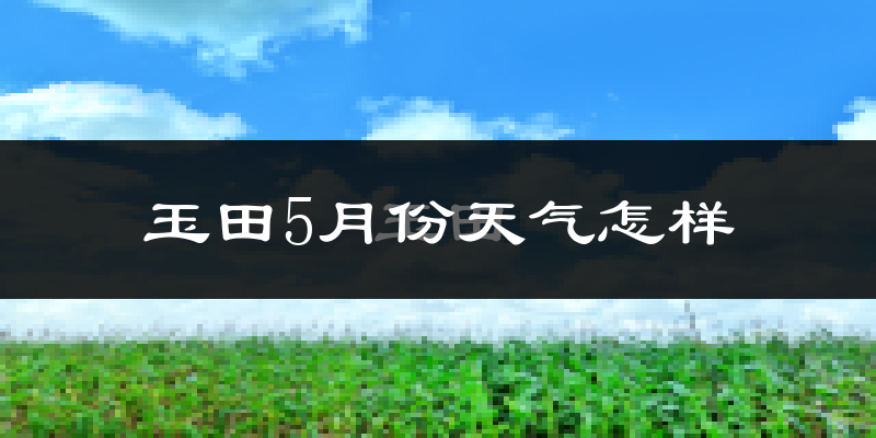 玉田县5月份天气如何?很热吗?