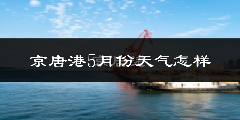 京唐港5月份天气如何?很热吗?