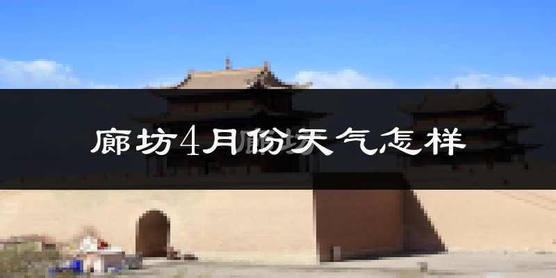 廊坊市4月份天气如何?冷热变化大吗?