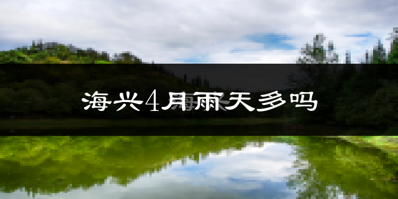 海兴4月雨天多吗?