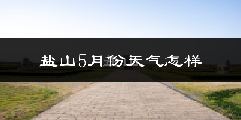 盐山县5月份天气如何?很热吗?