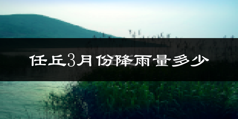任丘3月份降雨量多少?任丘三月下雨多吗?